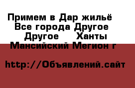 Примем в Дар жильё! - Все города Другое » Другое   . Ханты-Мансийский,Мегион г.